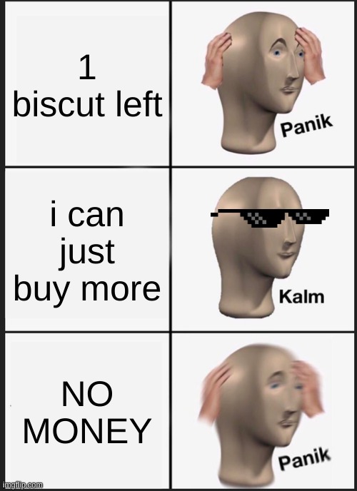 Panik Kalm Panik Meme | 1 biscut left; i can just buy more; NO MONEY | image tagged in memes,panik kalm panik | made w/ Imgflip meme maker