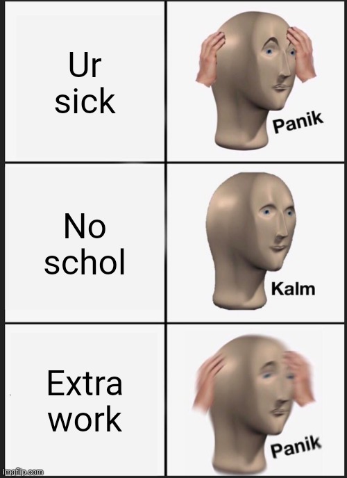 Panik Kalm Panik Meme | Ur sick; No schol; Extra work | image tagged in memes,panik kalm panik | made w/ Imgflip meme maker