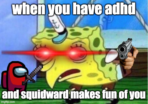 Mocking Spongebob | when you have adhd; and squidward makes fun of you | image tagged in memes,mocking spongebob | made w/ Imgflip meme maker