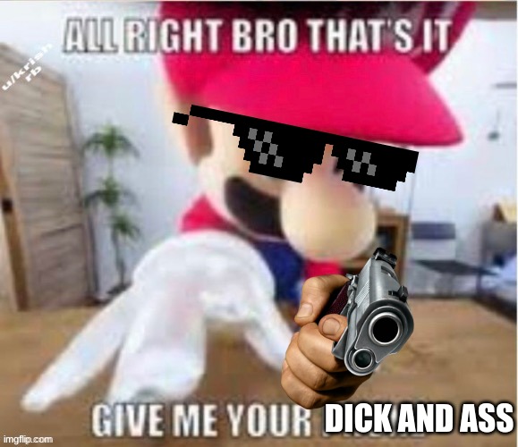 DICK AND ASS | image tagged in alright bro that's it give me your phone | made w/ Imgflip meme maker