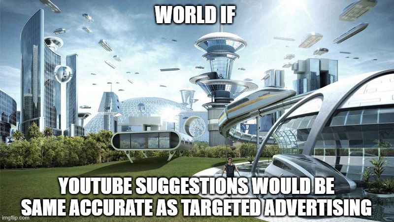 The future world if | WORLD IF; YOUTUBE SUGGESTIONS WOULD BE SAME ACCURATE AS TARGETED ADVERTISING | image tagged in the future world if | made w/ Imgflip meme maker