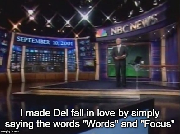 September 10, 2001 | I made Del fall in love by simply saying the words "Words" and "Focus" | image tagged in september 10 2001 | made w/ Imgflip meme maker