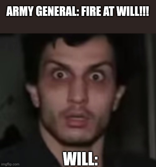 Poor will | ARMY GENERAL: FIRE AT WILL!!! WILL: | image tagged in afeared,memes,fonnay,funny memes,fun stream,fart | made w/ Imgflip meme maker