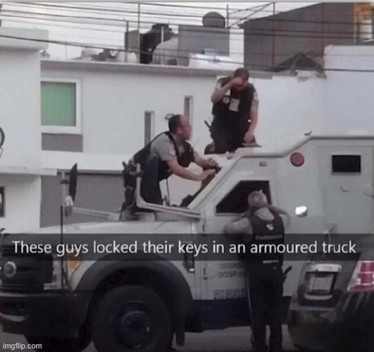 how they finna get it out now | image tagged in armored,truck,armor,keys | made w/ Imgflip meme maker