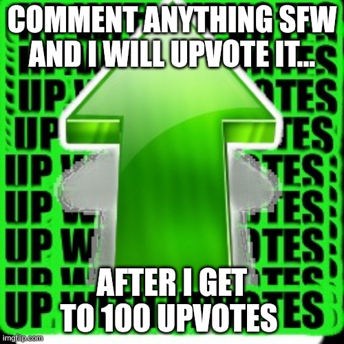 upvote | COMMENT ANYTHING SFW AND I WILL UPVOTE IT... AFTER I GET TO 100 UPVOTES | image tagged in upvote | made w/ Imgflip meme maker