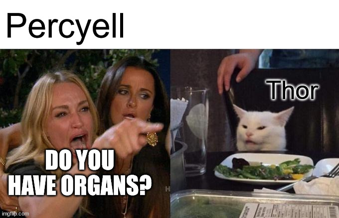 Woman Yelling At Cat | Percyell; Thor; DO YOU HAVE ORGANS? | image tagged in memes,woman yelling at cat | made w/ Imgflip meme maker