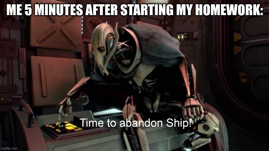 Time to abandon ship  | ME 5 MINUTES AFTER STARTING MY HOMEWORK: | image tagged in time to abandon ship | made w/ Imgflip meme maker