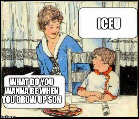 I know it’s not a competition but please I’m not upvote begging I’m point begging | ICEU; WHAT DO YOU WANNA BE WHEN YOU GROW UP SON | image tagged in when i grow up,iceu,imgflip points | made w/ Imgflip meme maker