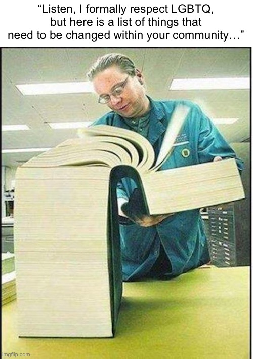 Me when Bible | “Listen, I formally respect LGBTQ, but here is a list of things that need to be changed within your community…” | image tagged in big book | made w/ Imgflip meme maker
