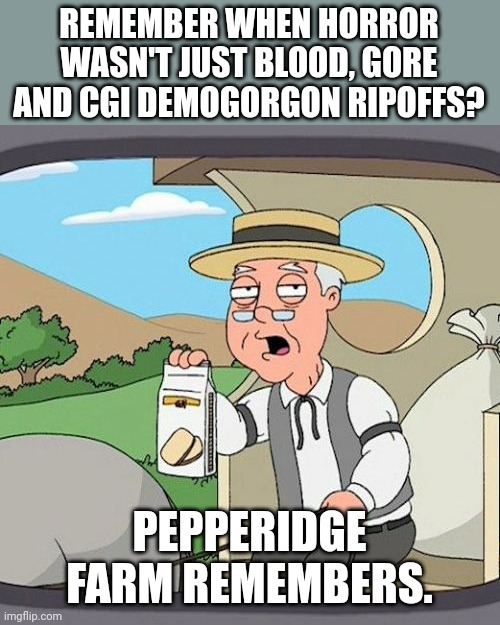Horror was better at one point (the scp universe is a nice fix though) | REMEMBER WHEN HORROR WASN'T JUST BLOOD, GORE AND CGI DEMOGORGON RIPOFFS? PEPPERIDGE FARM REMEMBERS. | image tagged in pepperidge farm remembers,facts,stranger things,dracula,scp,godzilla | made w/ Imgflip meme maker