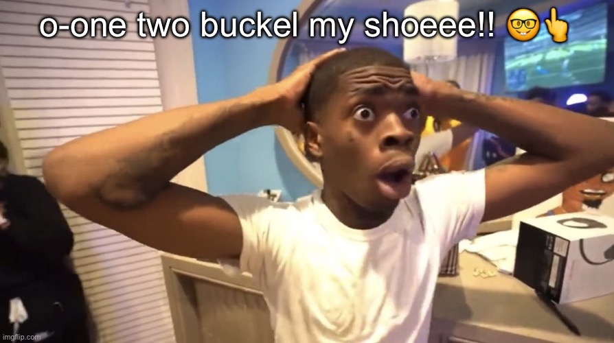 three fourrr buckele sum moreee | o-one two buckel my shoeee!! 🤓👆 | image tagged in gyatt | made w/ Imgflip meme maker