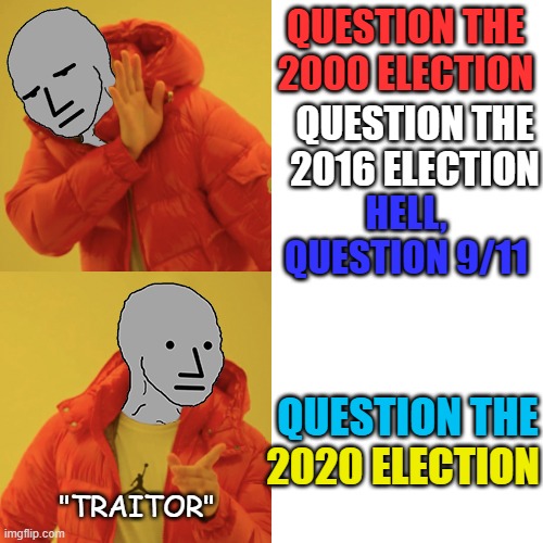 Some democracy, huh? | QUESTION THE 2000 ELECTION; QUESTION THE 2016 ELECTION; HELL, QUESTION 9/11; QUESTION THE; 2020 ELECTION; "TRAITOR" | image tagged in npc hotline bling | made w/ Imgflip meme maker