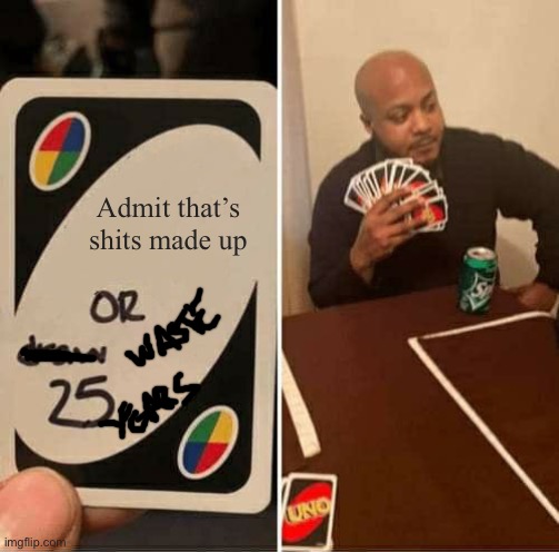UNO Draw 25 Cards | Admit that’s shits made up | image tagged in memes,uno draw 25 cards | made w/ Imgflip meme maker