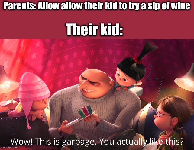 I had a sip and it tasted awful | Parents: Allow allow their kid to try a sip of wine; Their kid: | image tagged in wow this is garbage you actually like this,true story,memes,funny,gru meme,wine | made w/ Imgflip meme maker