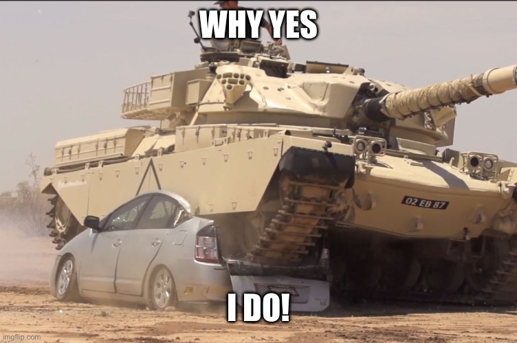 tank | WHY YES; I DO! | image tagged in tank | made w/ Imgflip meme maker