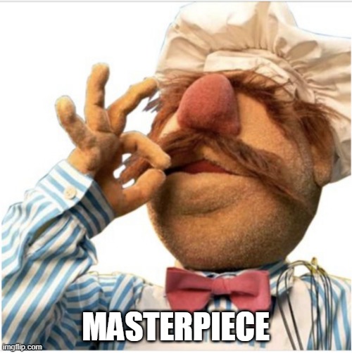 Masterpiece *mwah* | MASTERPIECE | image tagged in masterpiece mwah | made w/ Imgflip meme maker