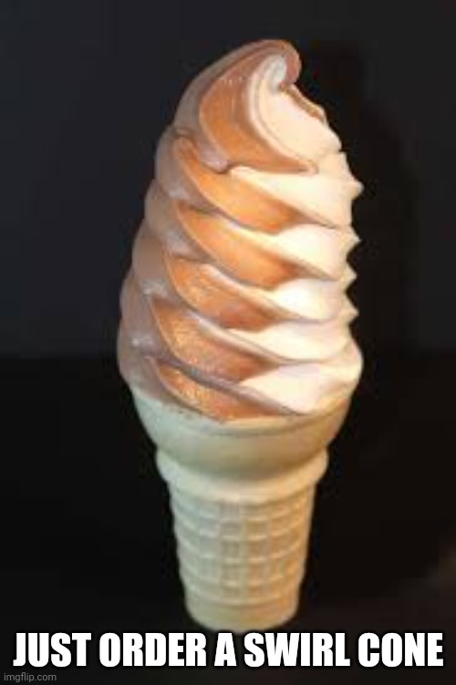 JUST ORDER A SWIRL CONE | made w/ Imgflip meme maker