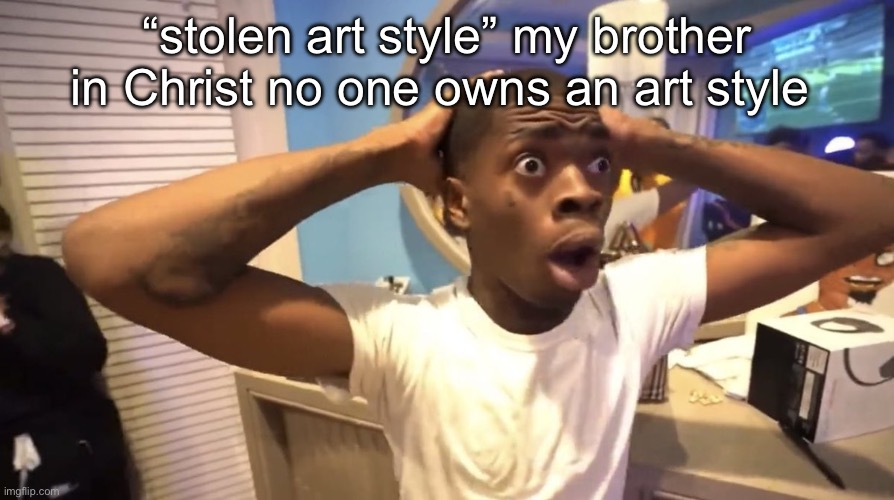 “oh that’s ____’s style!!!!” Dni | “stolen art style” my brother in Christ no one owns an art style | image tagged in gyatt | made w/ Imgflip meme maker