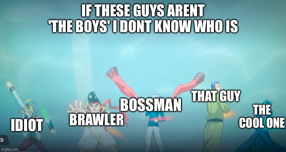 If these guys arent 'The Boys', i dont know who is. | IF THESE GUYS ARENT 'THE BOYS' I DONT KNOW WHO IS; BOSSMAN; THAT GUY; THE COOL ONE; BRAWLER; IDIOT | image tagged in the bois,new meme | made w/ Imgflip meme maker