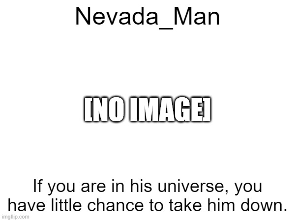 Nevada_Man; [NO IMAGE]; If you are in his universe, you have little chance to take him down. | made w/ Imgflip meme maker