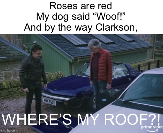 Roses are red
My dog said “Woof!”
And by the way Clarkson, WHERE’S MY ROOF?! | made w/ Imgflip meme maker