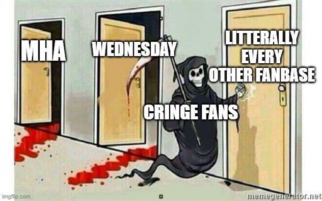 Cringe Fans: | LITTERALLY EVERY OTHER FANBASE; WEDNESDAY; MHA; CRINGE FANS | image tagged in cringe | made w/ Imgflip meme maker