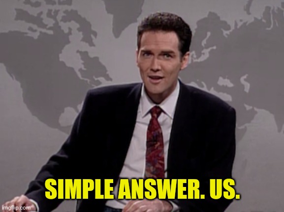 Norm MacDonald Weekend Update | SIMPLE ANSWER. US. | image tagged in norm macdonald weekend update | made w/ Imgflip meme maker