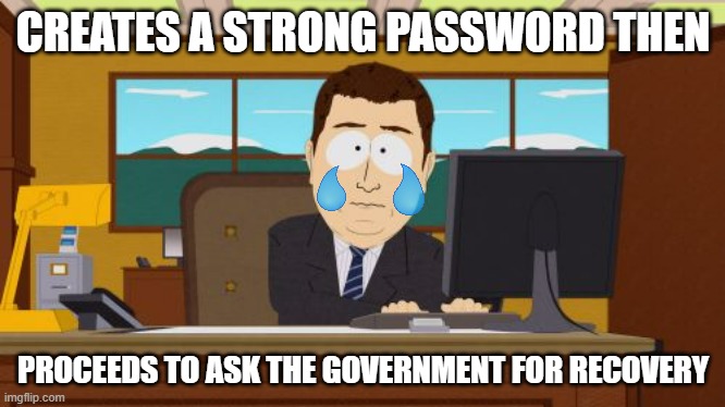 What happens here occurs all around the world, and we need to stop this: | CREATES A STRONG PASSWORD THEN; PROCEEDS TO ASK THE GOVERNMENT FOR RECOVERY | image tagged in memes,aaaaand its gone | made w/ Imgflip meme maker
