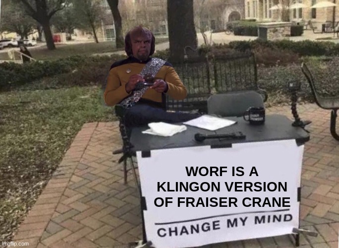 worf=fraiser | WORF IS A KLINGON VERSION OF FRAISER CRANE | image tagged in worf change my mind | made w/ Imgflip meme maker