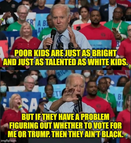 joe biden But Wait There's More | POOR KIDS ARE JUST AS BRIGHT AND JUST AS TALENTED AS WHITE KIDS. BUT IF THEY HAVE A PROBLEM FIGURING OUT WHETHER TO VOTE FOR ME OR TRUMP. TH | image tagged in joe biden but wait there's more | made w/ Imgflip meme maker