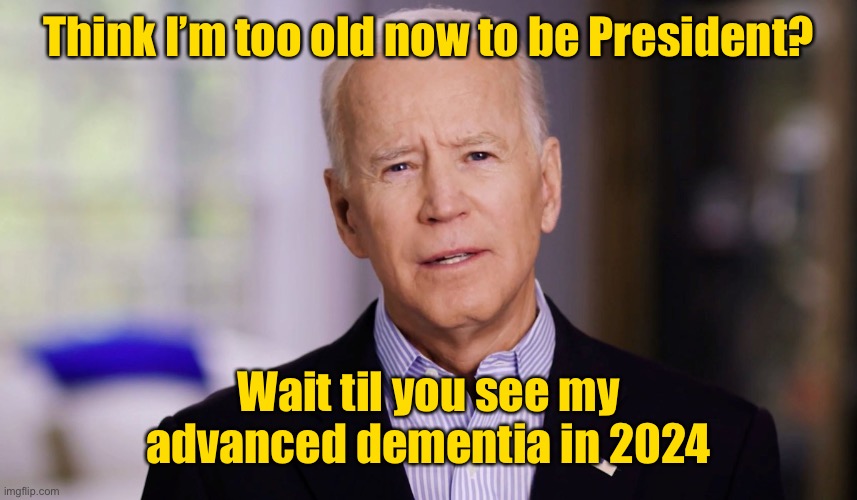 Joe Biden 2020 | Think I’m too old now to be President? Wait til you see my advanced dementia in 2024 | image tagged in joe biden 2020 | made w/ Imgflip meme maker