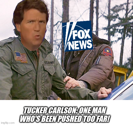 Rambo sheriff | TUCKER CARLSON: ONE MAN WHO'S BEEN PUSHED TOO FAR! | image tagged in rambo sheriff | made w/ Imgflip meme maker