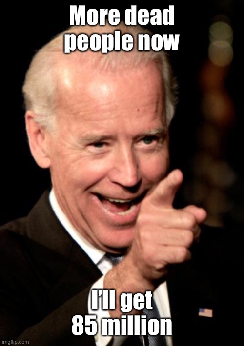 Smilin Biden Meme | More dead people now I’ll get 85 million | image tagged in memes,smilin biden | made w/ Imgflip meme maker