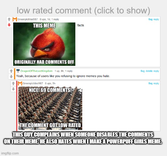 All because I made a meme featuring one of my favorite shows | THIS GUY COMPLAINS WHEN SOMEONE DISABLES THE COMMENTS ON THEIR MEME. HE ALSO HATES WHEN I MAKE A POWERPUFF GIRLS MEME. | image tagged in low rated comment,powerpuff girls,comments,disabled | made w/ Imgflip meme maker