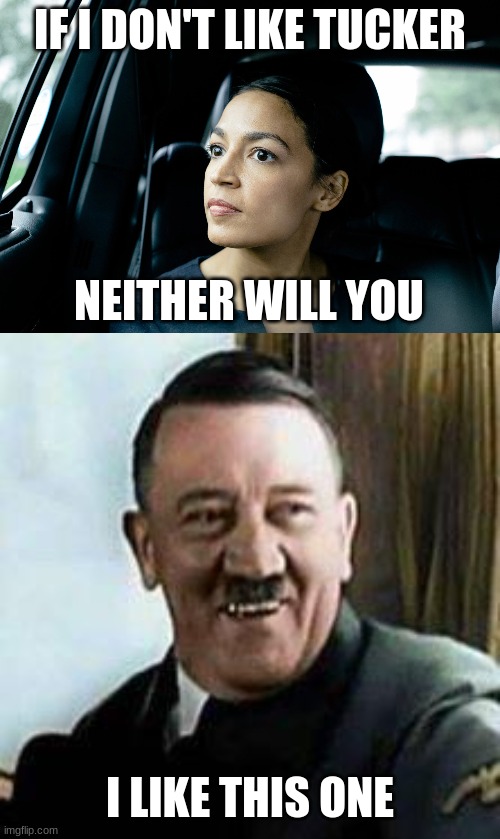 Fascist State | IF I DON'T LIKE TUCKER; NEITHER WILL YOU; I LIKE THIS ONE | image tagged in alexandria ocasio-cortez,laughing hitler,communism,fascism | made w/ Imgflip meme maker
