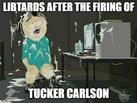 The Left Thinks Tucker is Done. | LIBTARDS AFTER THE FIRING OF; TUCKER CARLSON | image tagged in fox news,tucker carlson,cancel culture | made w/ Imgflip meme maker