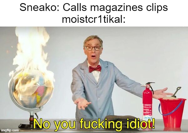 No you f*cking idiot! | Sneako: Calls magazines clips
moistcr1tikal: | image tagged in no you f cking idiot | made w/ Imgflip meme maker