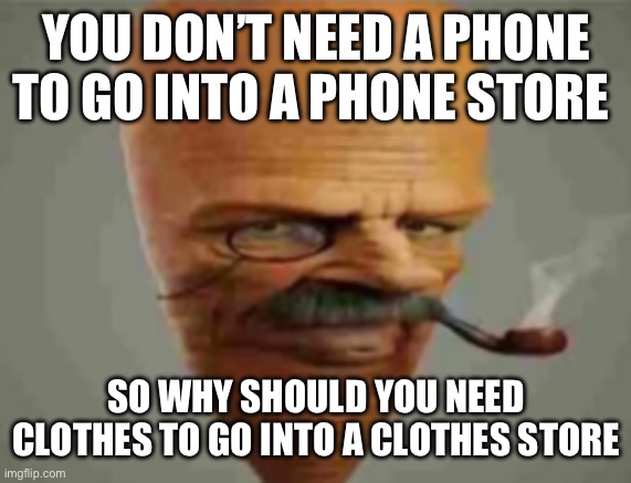 My uncle did this once | YOU DON’T NEED A PHONE TO GO INTO A PHONE STORE; SO WHY SHOULD YOU NEED CLOTHES TO GO INTO A CLOTHES STORE | image tagged in carrot smoking pipe,memes,fun,funny | made w/ Imgflip meme maker