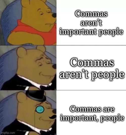 Commas | Commas aren’t important people; Commas aren’t people; Commas are important, people | image tagged in fancy pooh,commas,punctuation,grammar,important | made w/ Imgflip meme maker
