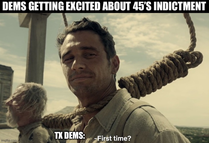 first time | DEMS GETTING EXCITED ABOUT 45’S INDICTMENT; TX DEMS: | image tagged in first time | made w/ Imgflip meme maker