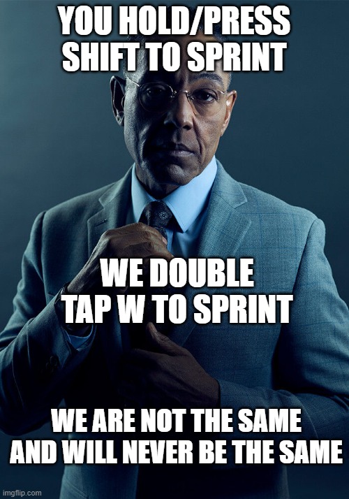 Gus Fring we are not the same | YOU HOLD/PRESS SHIFT TO SPRINT; WE DOUBLE TAP W TO SPRINT; WE ARE NOT THE SAME AND WILL NEVER BE THE SAME | image tagged in gus fring we are not the same | made w/ Imgflip meme maker