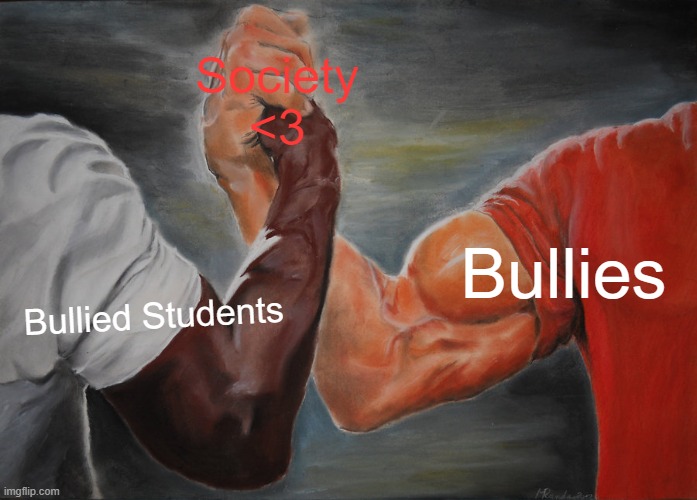 Make the society a better place for everyone... | Society <3; Bullies; Bullied Students | image tagged in memes,epic handshake,bullying | made w/ Imgflip meme maker