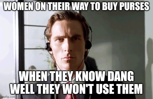 They have like 23 of them | WOMEN ON THEIR WAY TO BUY PURSES; WHEN THEY KNOW DANG WELL THEY WON'T USE THEM | image tagged in bateman walking | made w/ Imgflip meme maker