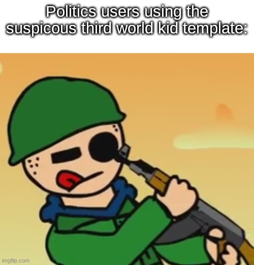 "Yeah, the third world black people certainly have my opinions!" (My third account, been here since last September) | Politics users using the suspicious third world kid template: | image tagged in tom points shotgun into his eye | made w/ Imgflip meme maker