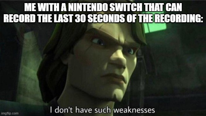I don't have such weakness | ME WITH A NINTENDO SWITCH THAT CAN RECORD THE LAST 30 SECONDS OF THE RECORDING: | image tagged in i don't have such weakness | made w/ Imgflip meme maker