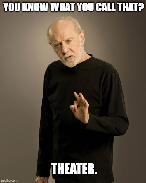 George Carlin | YOU KNOW WHAT YOU CALL THAT? THEATER. | image tagged in george carlin | made w/ Imgflip meme maker