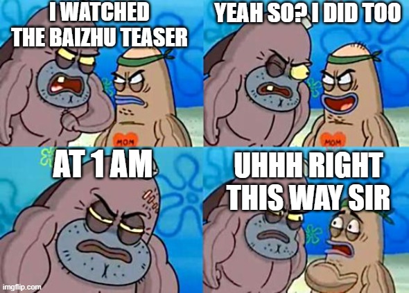 it came out at midnight LOL | I WATCHED THE BAIZHU TEASER; YEAH SO? I DID TOO; AT 1 AM; UHHH RIGHT THIS WAY SIR | image tagged in welcome to the salty spitoon,genshin impact | made w/ Imgflip meme maker