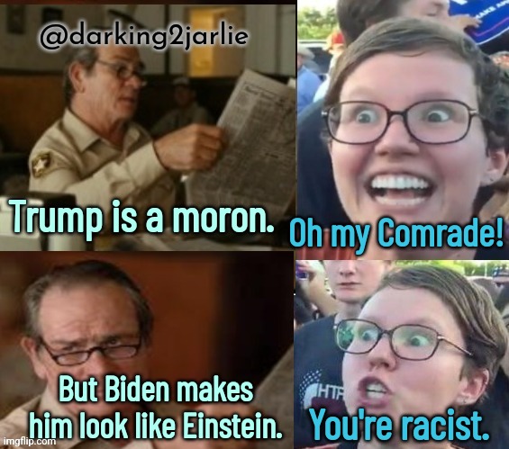 Liberal Standards Part 3 (I guess) | @darking2jarlie; Oh my Comrade! Trump is a moron. But Biden makes him look like Einstein. You're racist. | image tagged in liberal hypocrisy,liberals,liberal logic,trump,biden,america | made w/ Imgflip meme maker