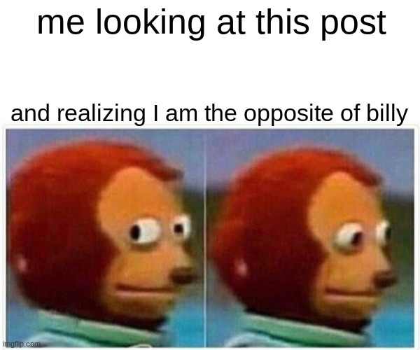 me looking at this post and realizing I am the opposite of billy | image tagged in memes,monkey puppet | made w/ Imgflip meme maker