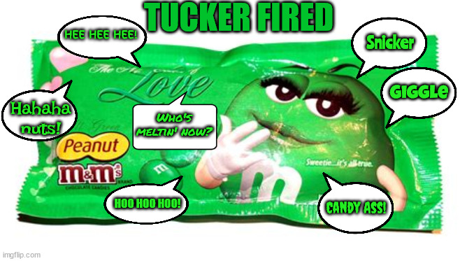 The Green M&Ms Strike Back | TUCKER FIRED; HEE HEE HEE! Snicker; Giggle; Hahaha nuts! Who's meltin' now? HOO HOO HOO! Candy Ass! | image tagged in tucker carlson,m and ms,fox news,fired,candy ass,rupert murdoc | made w/ Imgflip meme maker